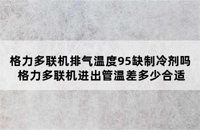 格力多联机排气温度95缺制冷剂吗 格力多联机进出管温差多少合适